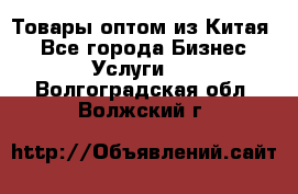 Товары оптом из Китая  - Все города Бизнес » Услуги   . Волгоградская обл.,Волжский г.